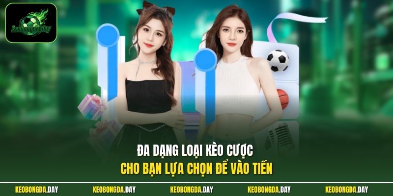 Đa dạng loại kèo cược cho bạn lựa chọn để vào tiền